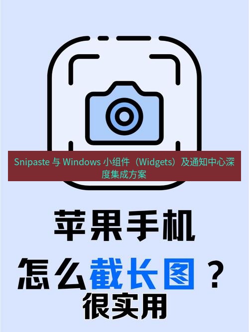 截图工具 Snipaste 与 Windows 小组件（Widgets）及通知中心深度集成方案