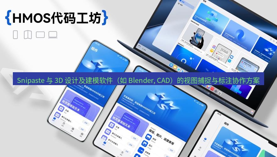 Snipaste 与 3D 设计及建模软件（如 Blender, CAD）的视图捕捉与标注协作方案