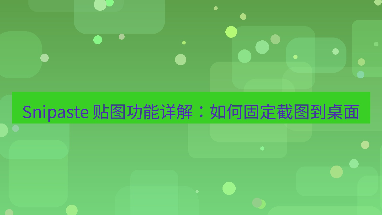 截图软件 Snipaste 贴图功能详解：如何固定截图到桌面