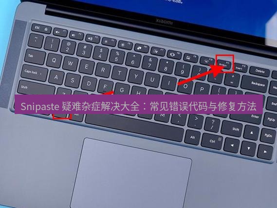 Snipaste 疑难杂症解决大全：常见错误代码与修复方法