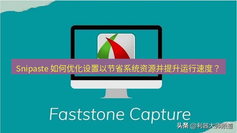 Snipaste 如何优化设置以节省系统资源并提升运行速度？