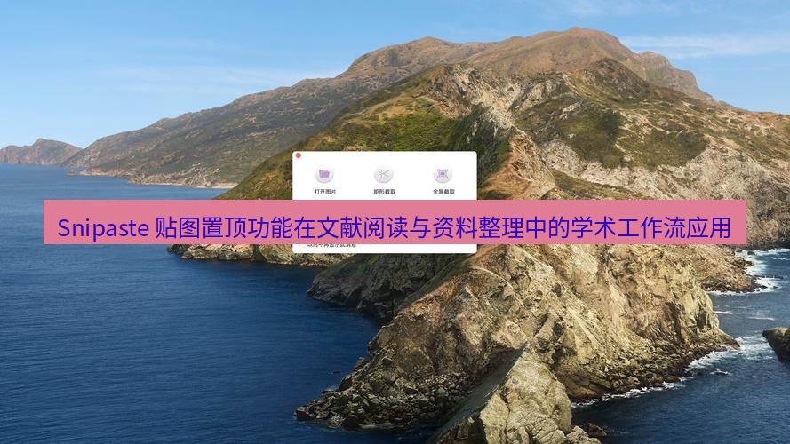 截图工具 Snipaste 贴图置顶功能在文献阅读与资料整理中的学术工作流应用