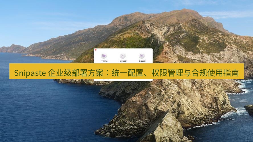 截图工具 Snipaste 企业级部署方案：统一配置、权限管理与合规使用指南