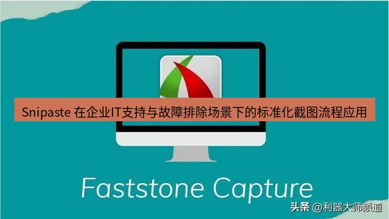 Snipaste 在企业IT支持与故障排除场景下的标准化截图流程应用