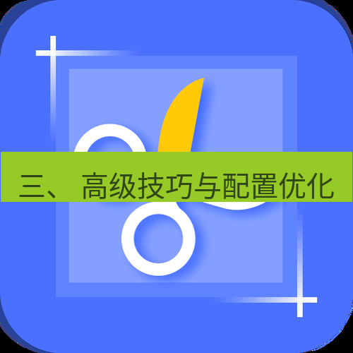 截图工具 三、 高级技巧与配置优化