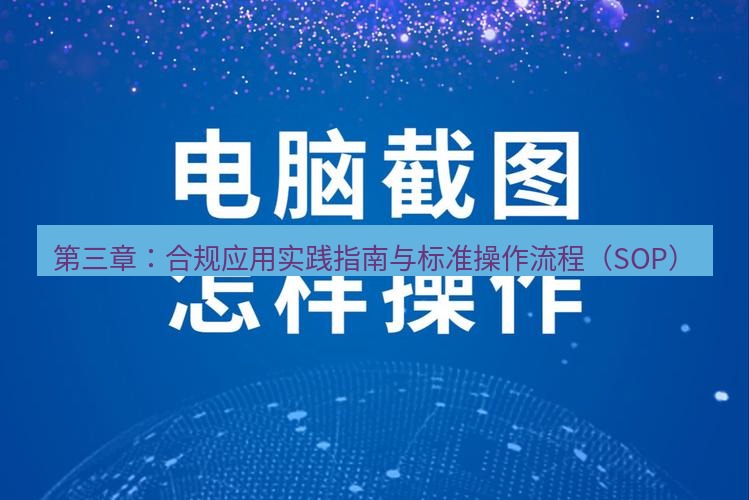 截图工具 第三章：合规应用实践指南与标准操作流程（SOP）