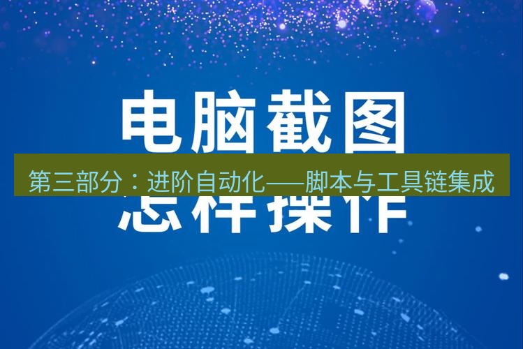 截图工具 第三部分：进阶自动化——脚本与工具链集成