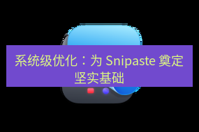 截图工具 系统级优化：为 Snipaste 奠定坚实基础